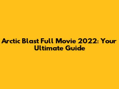 Arctic Blast Full Movie 2022: Your Ultimate Guide