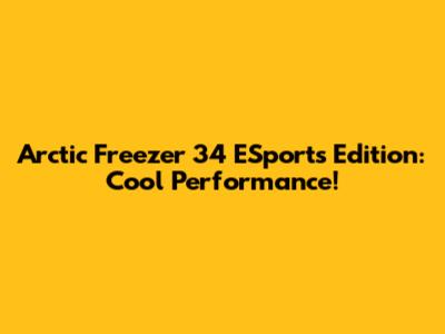 Arctic Freezer 34 ESports Edition: Cool Performance!