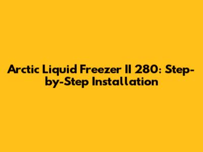 Arctic Liquid Freezer II 280: Step-by-Step Installation