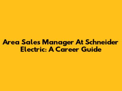 Area Sales Manager At Schneider Electric: A Career Guide