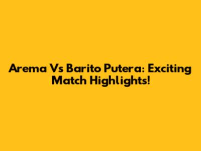Arema Vs Barito Putera: Exciting Match Highlights!
