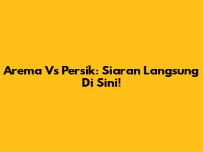 Arema Vs Persik: Siaran Langsung Di Sini!