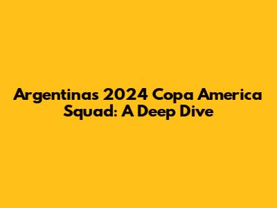 Argentina's 2024 Copa America Squad: A Deep Dive