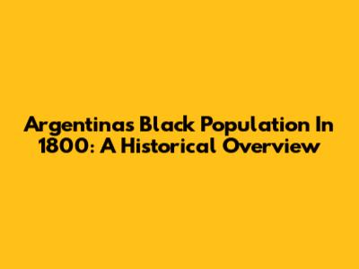 Argentina's Black Population In 1800: A Historical Overview