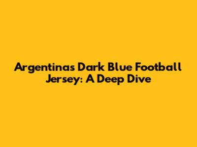 Argentina's Dark Blue Football Jersey: A Deep Dive