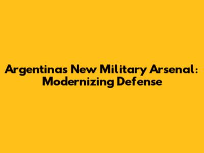 Argentina's New Military Arsenal: Modernizing Defense