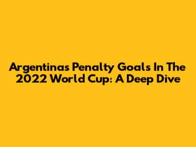 Argentina's Penalty Goals In The 2022 World Cup: A Deep Dive