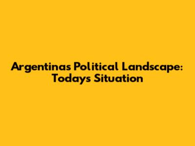 Argentina's Political Landscape: Today's Situation
