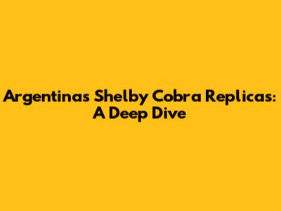 Argentina's Shelby Cobra Replicas: A Deep Dive