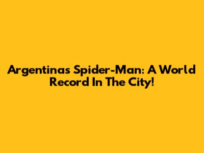 Argentina's Spider-Man: A World Record In The City!