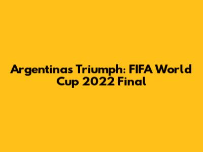 Argentina's Triumph: FIFA World Cup 2022 Final