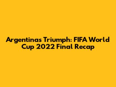 Argentina's Triumph: FIFA World Cup 2022 Final Recap