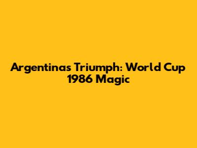 Argentina's Triumph: World Cup 1986 Magic