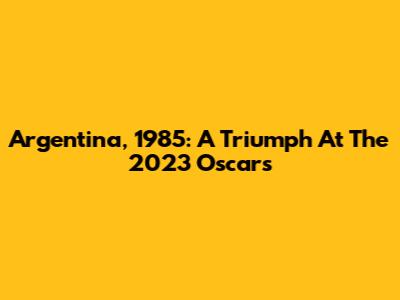 Argentina, 1985: A Triumph At The 2023 Oscars
