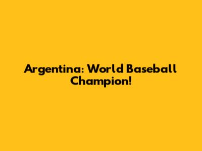 Argentina: World Baseball Champion!