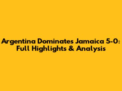 Argentina Dominates Jamaica 5-0: Full Highlights & Analysis