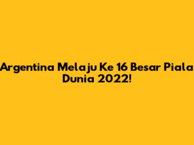 Argentina Melaju Ke 16 Besar Piala Dunia 2022!