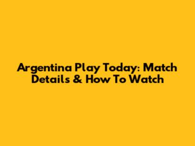 Argentina Play Today: Match Details & How To Watch