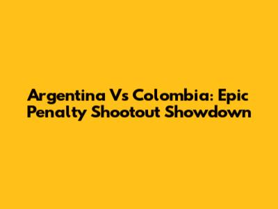 Argentina Vs Colombia: Epic Penalty Shootout Showdown