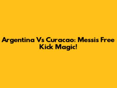 Argentina Vs Curacao: Messi's Free Kick Magic!