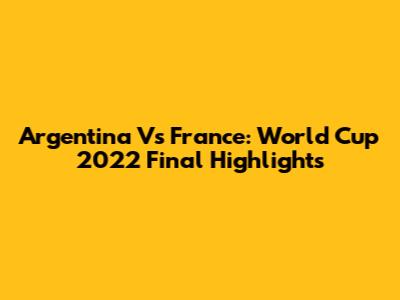 Argentina Vs France: World Cup 2022 Final Highlights
