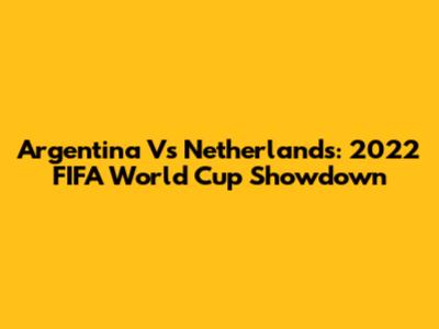 Argentina Vs Netherlands: 2022 FIFA World Cup Showdown