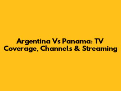 Argentina Vs Panama: TV Coverage, Channels & Streaming