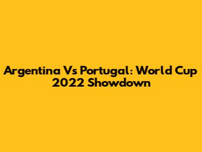 Argentina Vs Portugal: World Cup 2022 Showdown