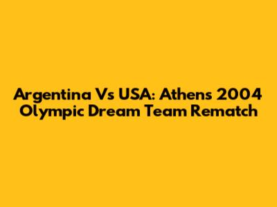 Argentina Vs USA: Athens 2004 Olympic Dream Team Rematch