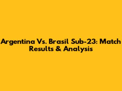 Argentina Vs. Brasil Sub-23: Match Results & Analysis