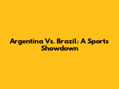 Argentina Vs. Brazil: A Sports Showdown