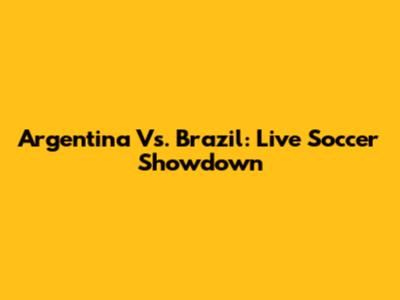 Argentina Vs. Brazil: Live Soccer Showdown