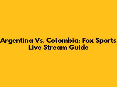 Argentina Vs. Colombia: Fox Sports Live Stream Guide