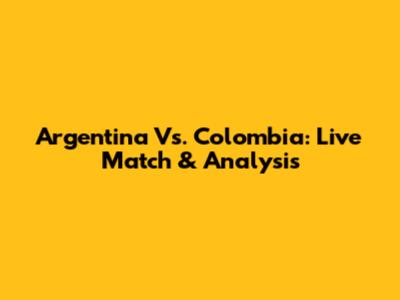 Argentina Vs. Colombia: Live Match & Analysis