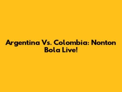 Argentina Vs. Colombia: Nonton Bola Live!