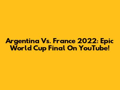 Argentina Vs. France 2022: Epic World Cup Final On YouTube!