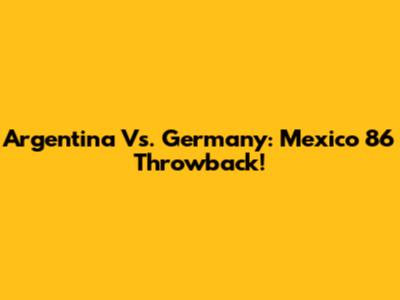 Argentina Vs. Germany: Mexico '86 Throwback!
