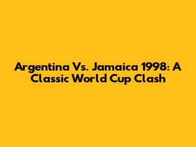 Argentina Vs. Jamaica 1998: A Classic World Cup Clash