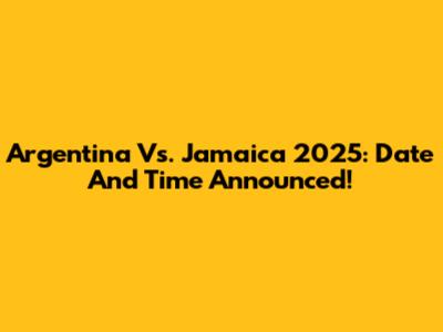 Argentina Vs. Jamaica 2025: Date And Time Announced!