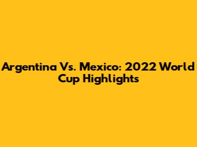 Argentina Vs. Mexico: 2022 World Cup Highlights