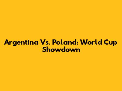 Argentina Vs. Poland: World Cup Showdown