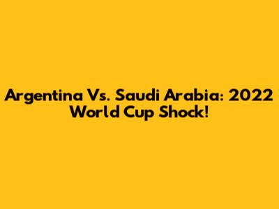 Argentina Vs. Saudi Arabia: 2022 World Cup Shock!