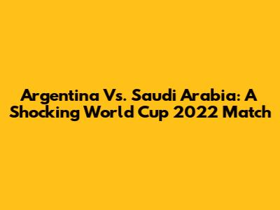 Argentina Vs. Saudi Arabia: A Shocking World Cup 2022 Match