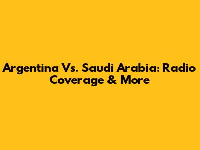 Argentina Vs. Saudi Arabia: Radio Coverage & More