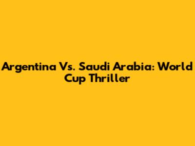 Argentina Vs. Saudi Arabia: World Cup Thriller