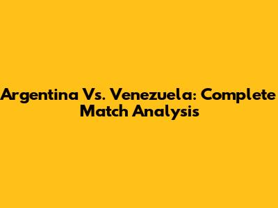Argentina Vs. Venezuela: Complete Match Analysis