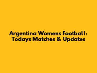 Argentina Women's Football: Today's Matches & Updates