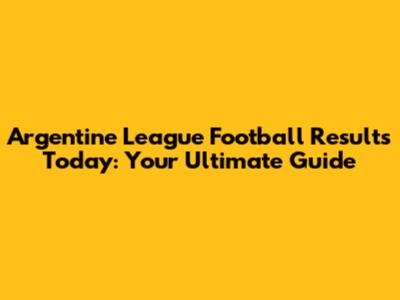 Argentine League Football Results Today: Your Ultimate Guide