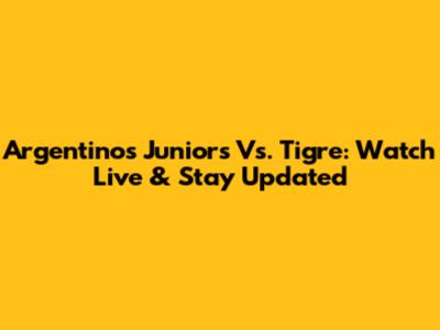 Argentinos Juniors Vs. Tigre: Watch Live & Stay Updated