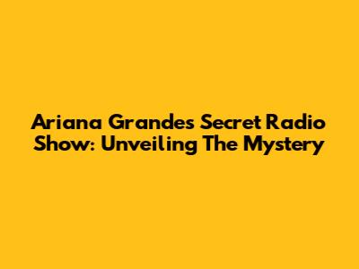 Ariana Grande's Secret Radio Show: Unveiling The Mystery
